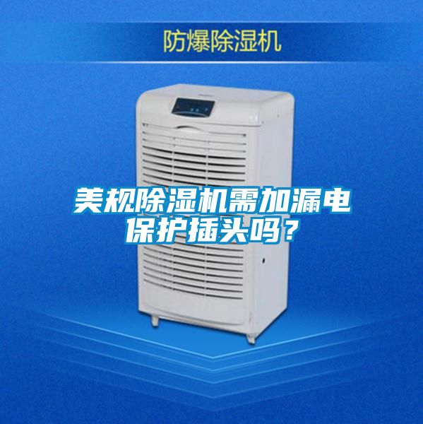 美规除湿机需加漏电保护插头吗？