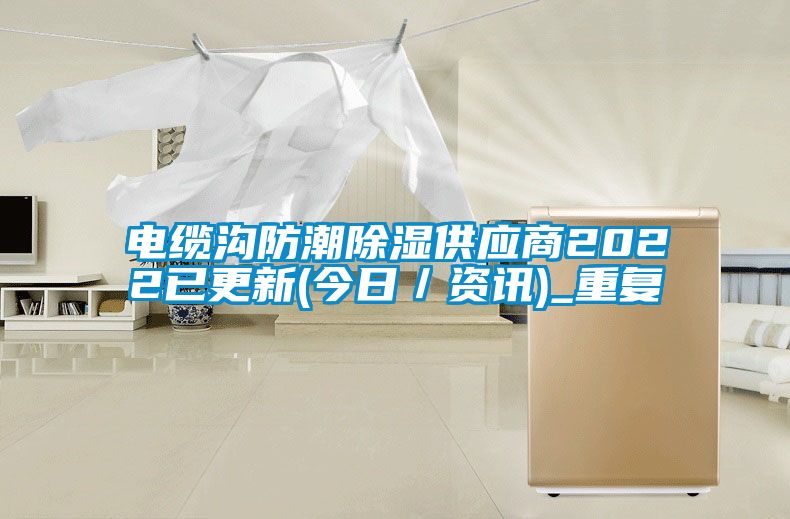 电缆沟防潮除湿供应商2022已更新(今日／资讯)_重复