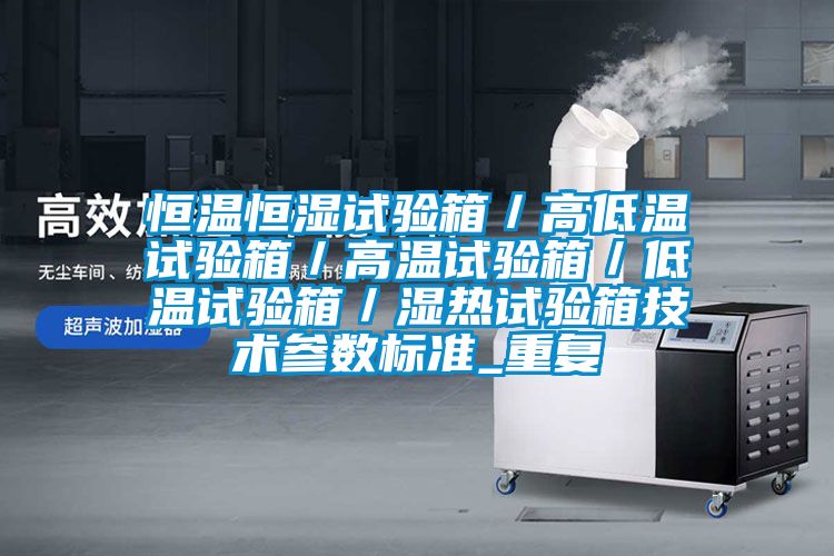 恒温恒湿试验箱／高低温试验箱／高温试验箱／低温试验箱／湿热试验箱技术参数标准_重复