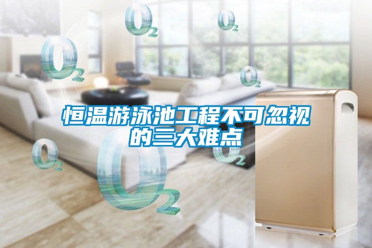 恒温游泳池工程不可忽视的三大难点