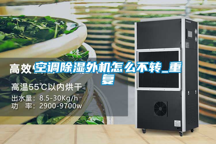 空调除湿外机怎么不转_重复