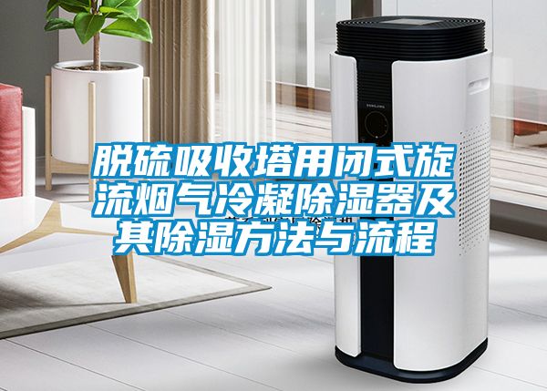脱硫吸收塔用闭式旋流烟气冷凝除湿器及其除湿方法与流程