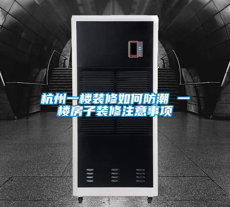 杭州一楼装修如何防潮 一楼房子装修注意事项