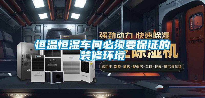 恒温恒湿车间必须要保证的装修环境