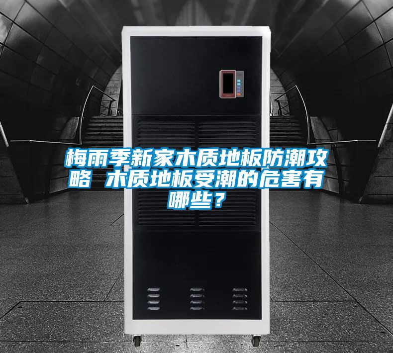 梅雨季新家木质地板防潮攻略 木质地板受潮的危害有哪些？
