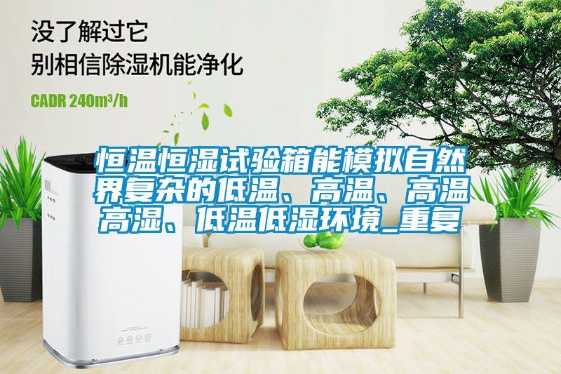 恒温恒湿试验箱能模拟自然界复杂的低温、高温、高温高湿、低温低湿环境_重复