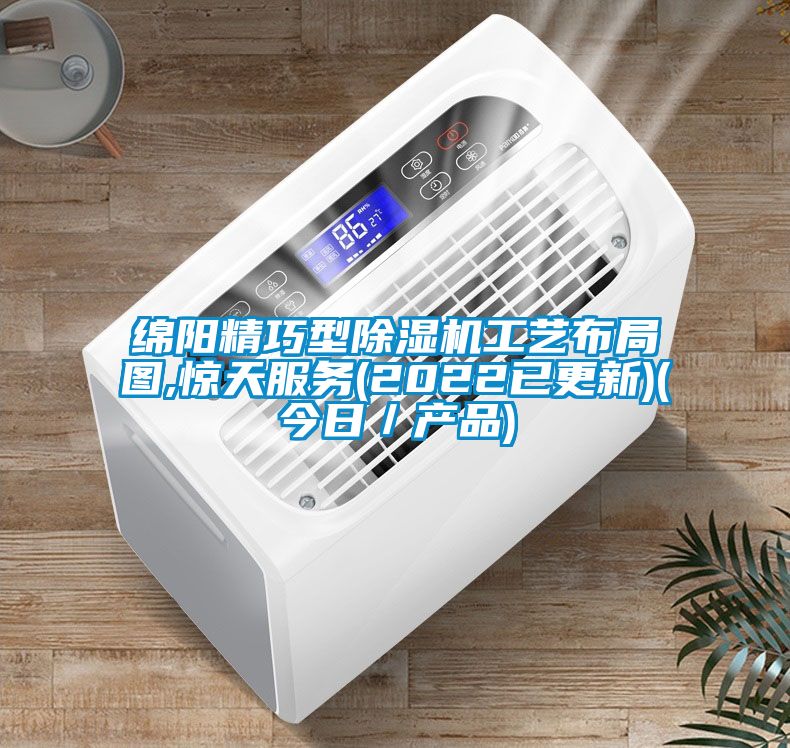 绵阳精巧型除湿机工艺布局图,惊天服务(2022已更新)(今日／产品)