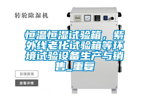 恒温恒湿试验箱，紫外线老化试验箱等环境试验设备生产与销售_重复