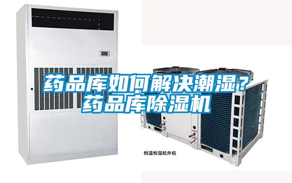药品库如何解决潮湿？药品库除湿机