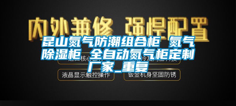 昆山氮气防潮组合柜 氮气除湿柜 全自动氮气柜定制厂家_重复