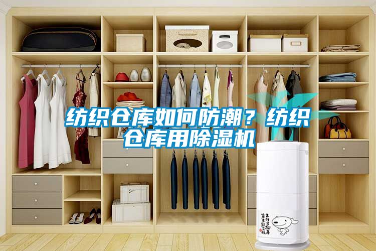 纺织仓库如何防潮？纺织仓库用除湿机