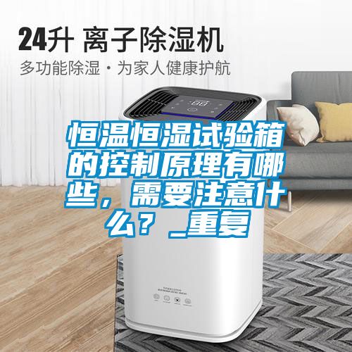 恒温恒湿试验箱的控制原理有哪些，需要注意什么？_重复
