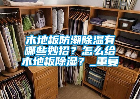 木地板防潮除湿有哪些妙招？怎么给木地板除湿？_重复