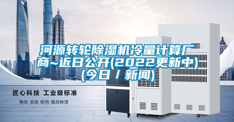 河源转轮除湿机冷量计算厂商~近日公开(2022更新中)(今日／新闻)