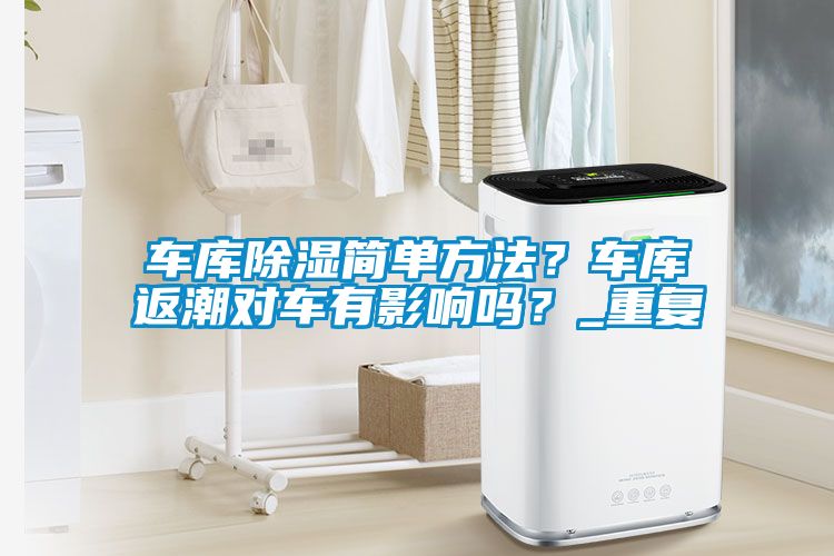 车库除湿简单方法？车库返潮对车有影响吗？_重复