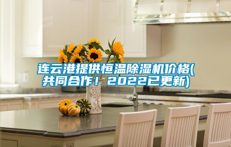 连云港提供恒温除湿机价格(共同合作！2022已更新)