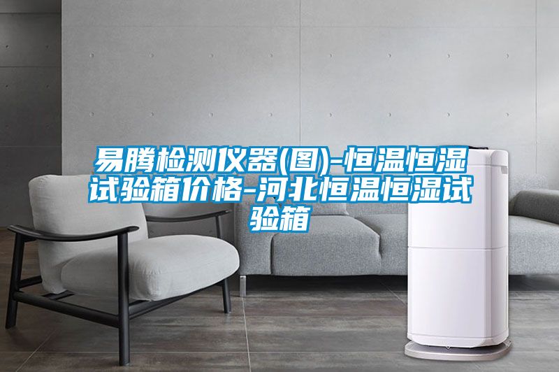 易腾检测仪器(图)-恒温恒湿试验箱价格-河北恒温恒湿试验箱