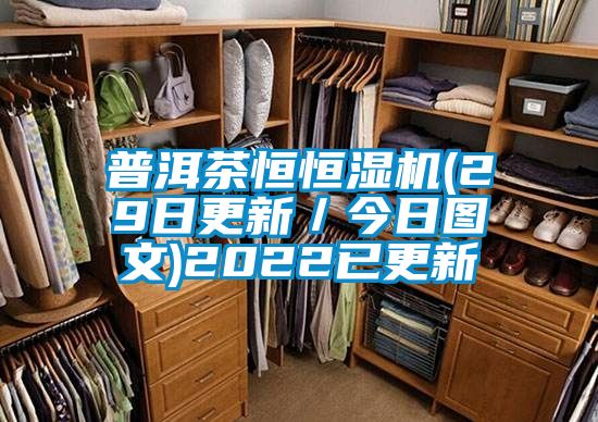 普洱茶恒恒湿机(29日更新／今日图文)2022已更新