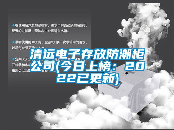清远电子存放防潮柜公司(今日上榜：2022已更新)