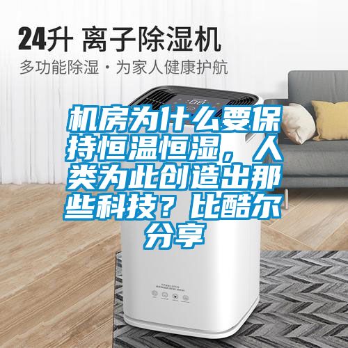 机房为什么要保持恒温恒湿，人类为此创造出那些科技？比酷尔分享
