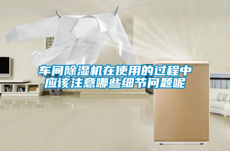 车间除湿机在使用的过程中应该注意哪些细节问题呢