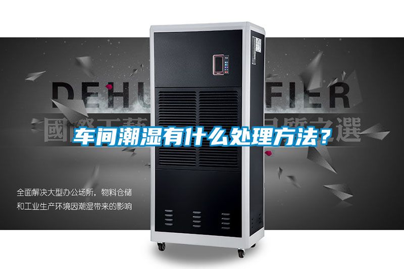 车间潮湿有什么处理方法？