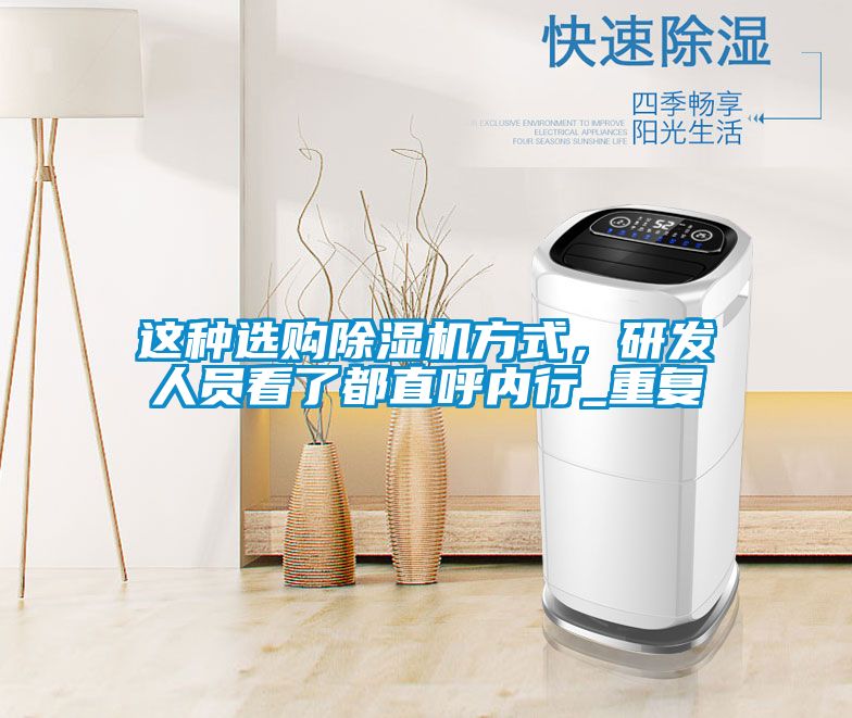 这种选购除湿机方式，研发人员看了都直呼内行_重复