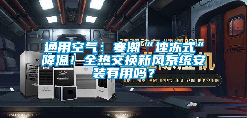 通用空气：寒潮“速冻式”降温！全热交换新风系统安装有用吗？