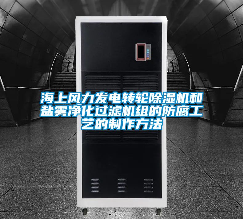 海上风力发电转轮除湿机和盐雾净化过滤机组的防腐工艺的制作方法