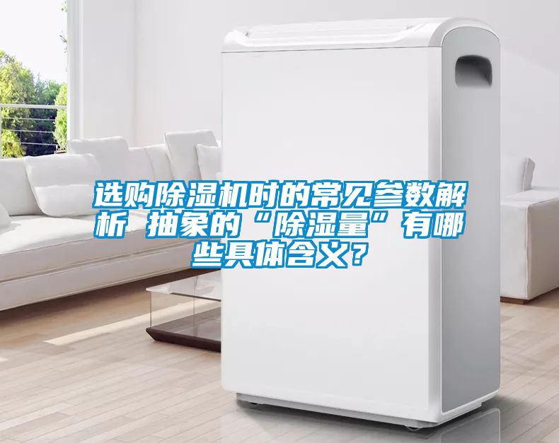 选购除湿机时的常见参数解析 抽象的“除湿量”有哪些具体含义？