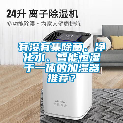 有没有集除菌、净化水、智能恒湿于一体的加湿器推荐？