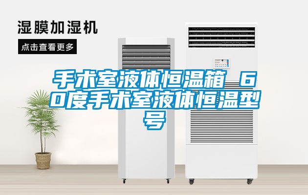 手术室液体恒温箱 60度手术室液体恒温型号