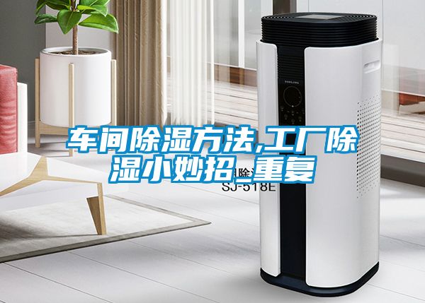 车间除湿方法,工厂除湿小妙招_重复