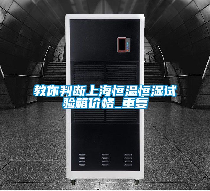 教你判断上海恒温恒湿试验箱价格_重复