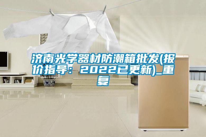 济南光学器材防潮箱批发(报价指导：2022已更新)_重复