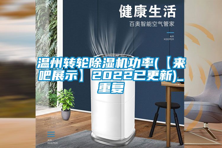 温州转轮除湿机功率(【来吧展示】2022已更新)_重复