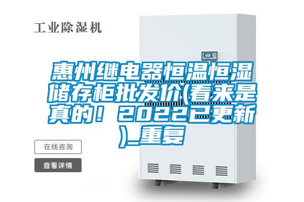 惠州继电器恒温恒湿储存柜批发价(看来是真的！2022已更新)_重复