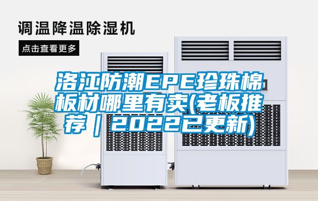 洛江防潮EPE珍珠棉板材哪里有卖(老板推荐｜2022已更新)