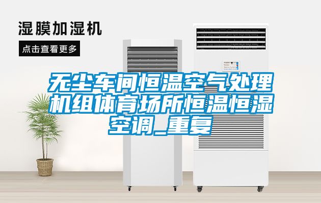 无尘车间恒温空气处理机组体育场所恒温恒湿空调_重复