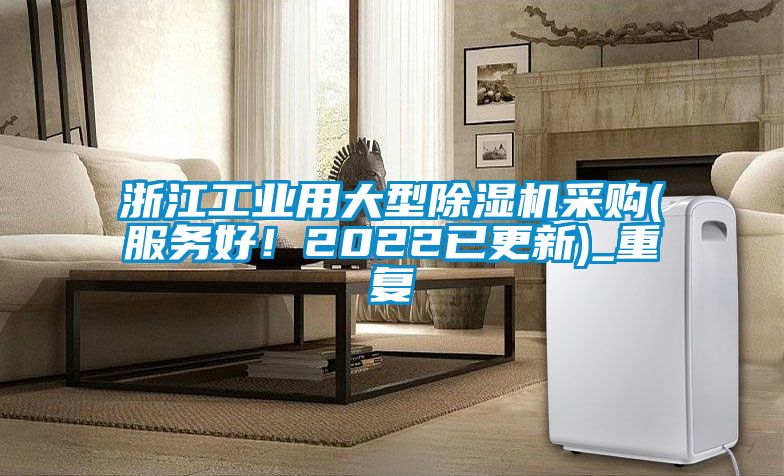 浙江工业用大型除湿机采购(服务好！2022已更新)_重复