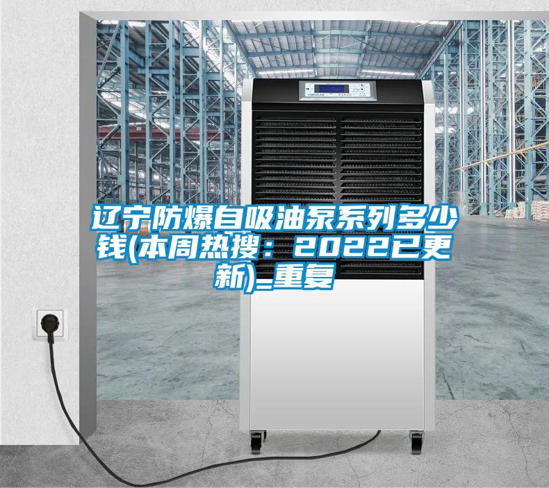 辽宁防爆自吸油泵系列多少钱(本周热搜：2022已更新)_重复