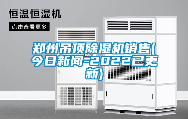 郑州吊顶除湿机销售(今日新闻-2022已更新)