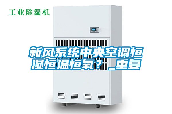 新风系统中央空调恒湿恒温恒氧？_重复