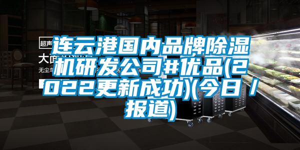连云港国内品牌除湿机研发公司#优品(2022更新成功)(今日／报道)