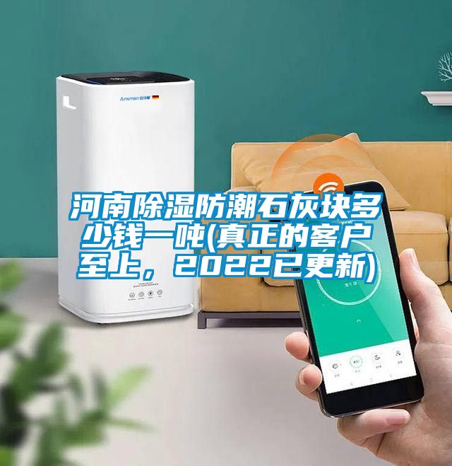 河南除湿防潮石灰块多少钱一吨(真正的客户至上，2022已更新)