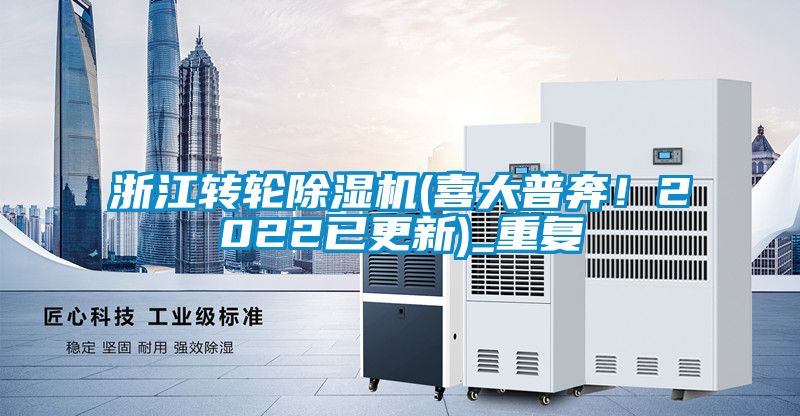 浙江转轮除湿机(喜大普奔！2022已更新)_重复