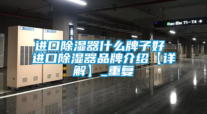 进口除湿器什么牌子好 进口除湿器品牌介绍【详解】_重复