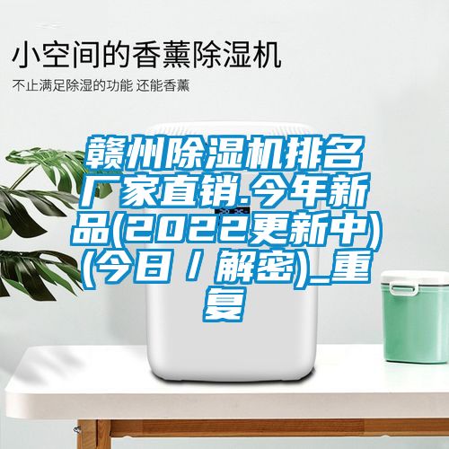 赣州除湿机排名厂家直销.今年新品(2022更新中)(今日／解密)_重复