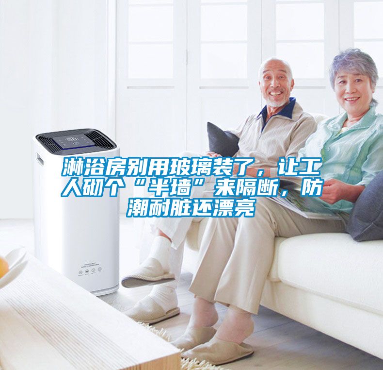 淋浴房别用玻璃装了，让工人砌个“半墙”来隔断，防潮耐脏还漂亮