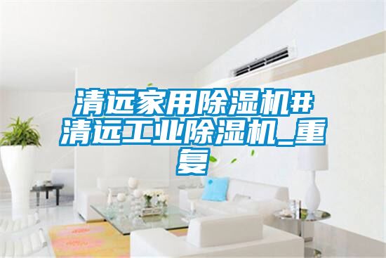 清远家用除湿机#清远工业除湿机_重复